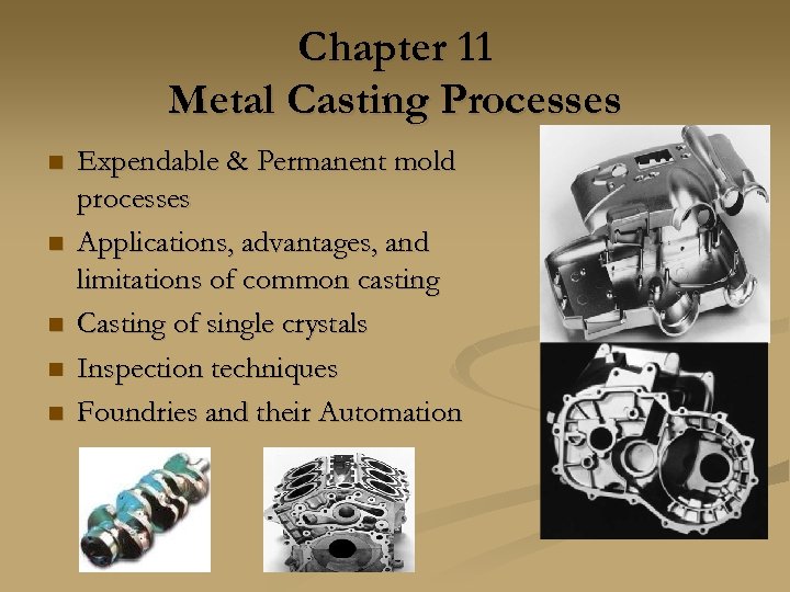 Chapter 11 Metal Casting Processes n n n Expendable & Permanent mold processes Applications,