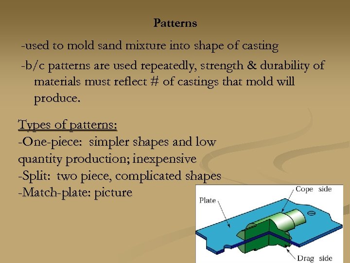 Patterns -used to mold sand mixture into shape of casting -b/c patterns are used