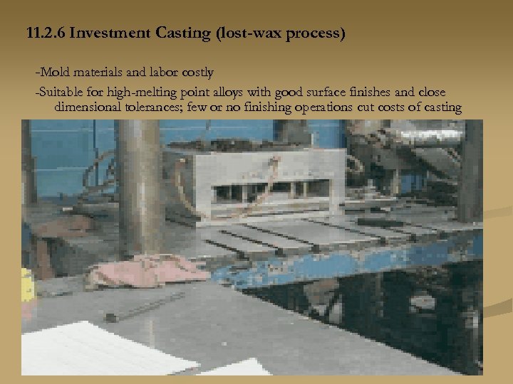 11. 2. 6 Investment Casting (lost-wax process) -Mold materials and labor costly -Suitable for