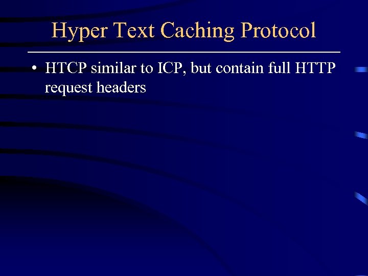 Hyper Text Caching Protocol • HTCP similar to ICP, but contain full HTTP request