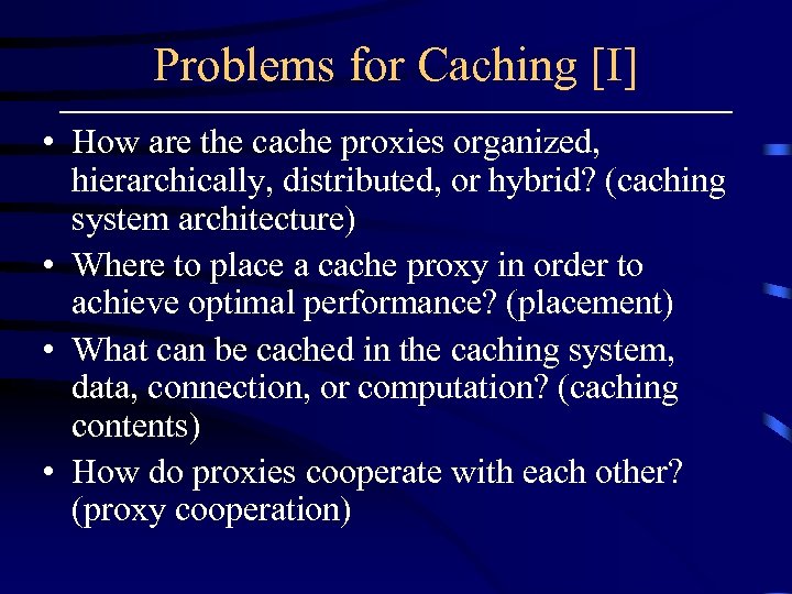 Problems for Caching [I] • How are the cache proxies organized, hierarchically, distributed, or