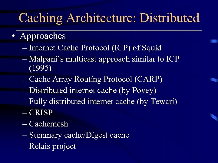 Caching Architecture: Distributed • Approaches – Internet Cache Protocol (ICP) of Squid – Malpani’s