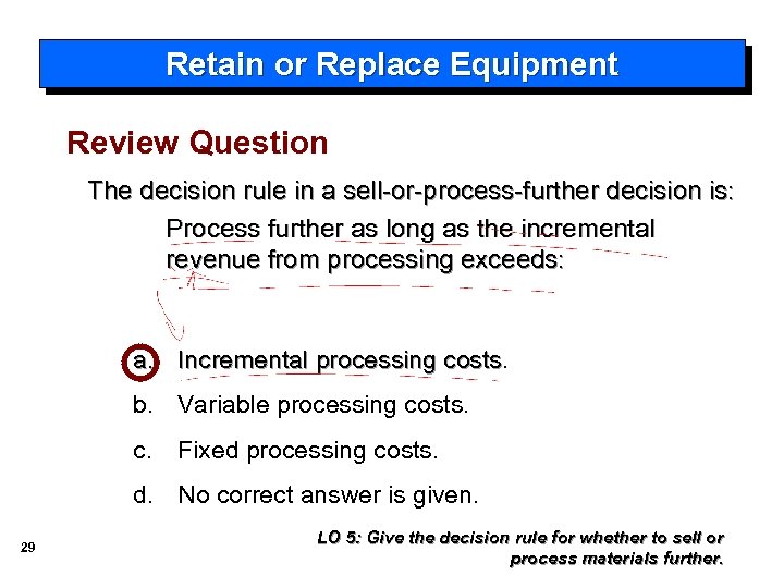 Retain or Replace Equipment Review Question The decision rule in a sell-or-process-further decision is: