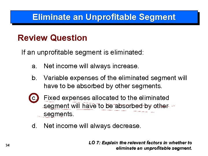 Eliminate an Unprofitable Segment Review Question If an unprofitable segment is eliminated: a. Net