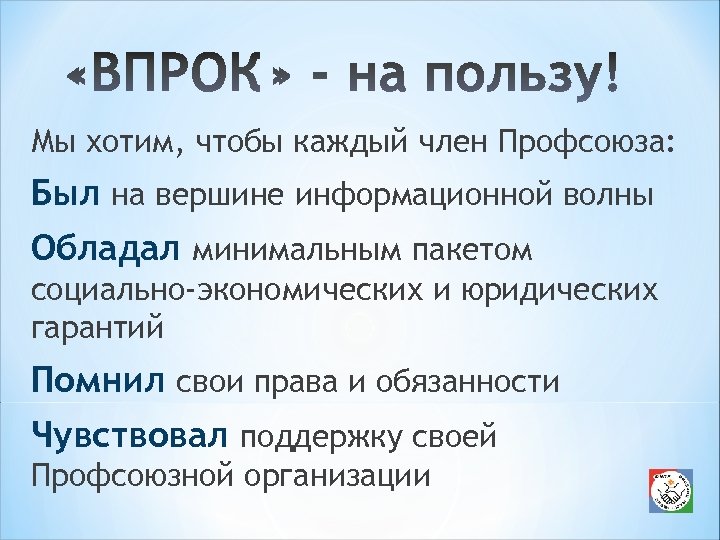Мы хотим, чтобы каждый член Профсоюза: Был на вершине информационной волны Обладал минимальным пакетом