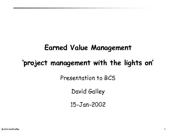 Earned Value Management ‘project management with the lights on’ Presentation to BCS David Galley
