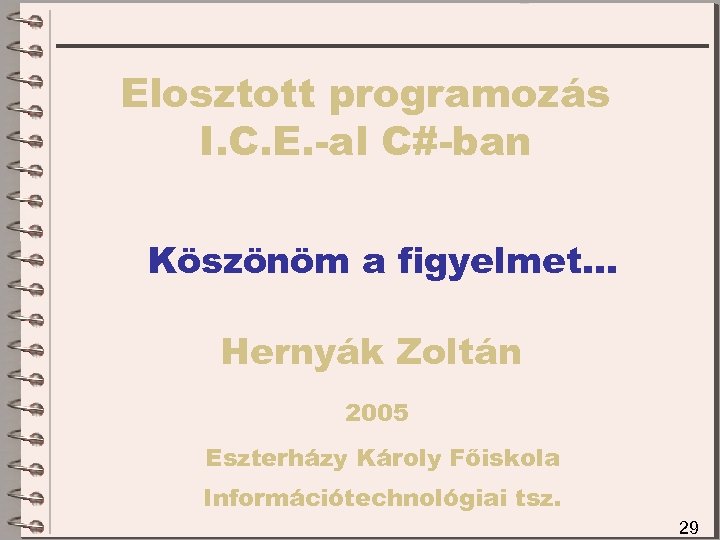 Elosztott programozás I. C. E. -al C#-ban Köszönöm a figyelmet… Hernyák Zoltán 2005 Eszterházy