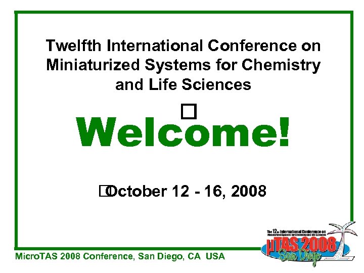 Twelfth International Conference on Miniaturized Systems for Chemistry and Life Sciences Welcome! October 12