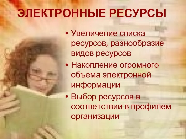 ЭЛЕКТРОННЫЕ РЕСУРСЫ • Увеличение списка ресурсов, разнообразие видов ресурсов • Накопление огромного объема электронной