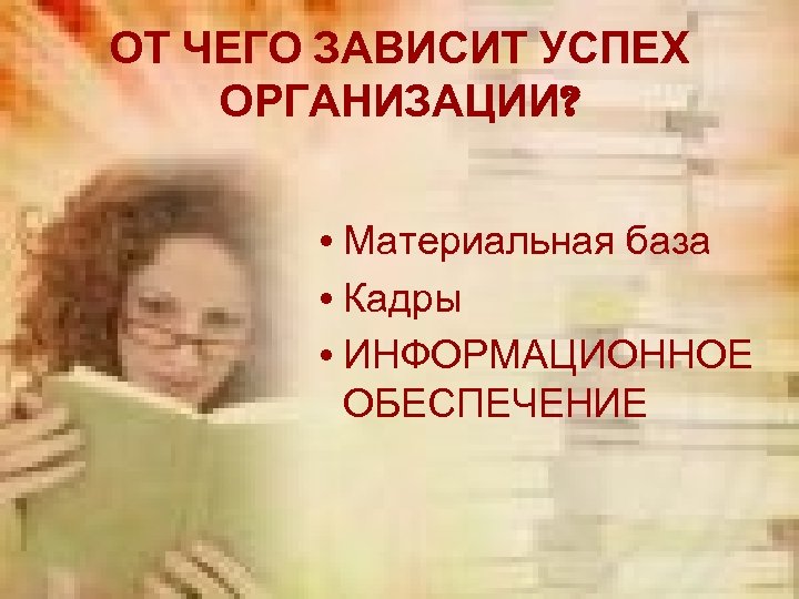ОТ ЧЕГО ЗАВИСИТ УСПЕХ ОРГАНИЗАЦИИ? • Материальная база • Кадры • ИНФОРМАЦИОННОЕ ОБЕСПЕЧЕНИЕ 