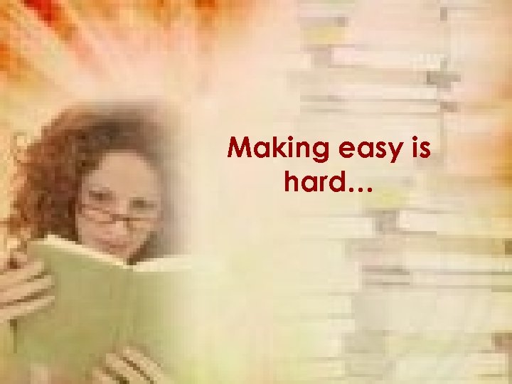 Making easy is hard… 