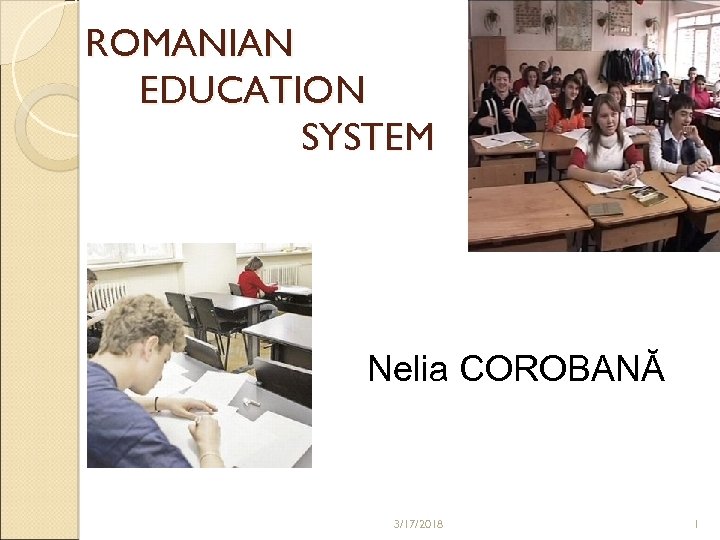 ROMANIAN EDUCATION SYSTEM Nelia COROBANĂ 3/17/2018 1 