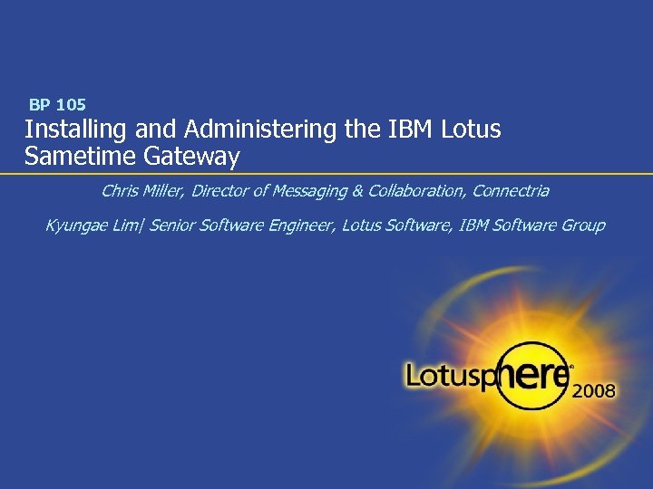 BP 105 Installing and Administering the IBM Lotus Sametime Gateway Chris Miller, Director of