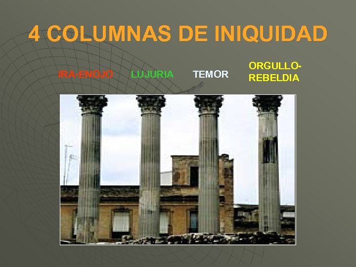4 COLUMNAS DE INIQUIDAD IRA-ENOJO LUJURIA TEMOR ORGULLOREBELDIA 