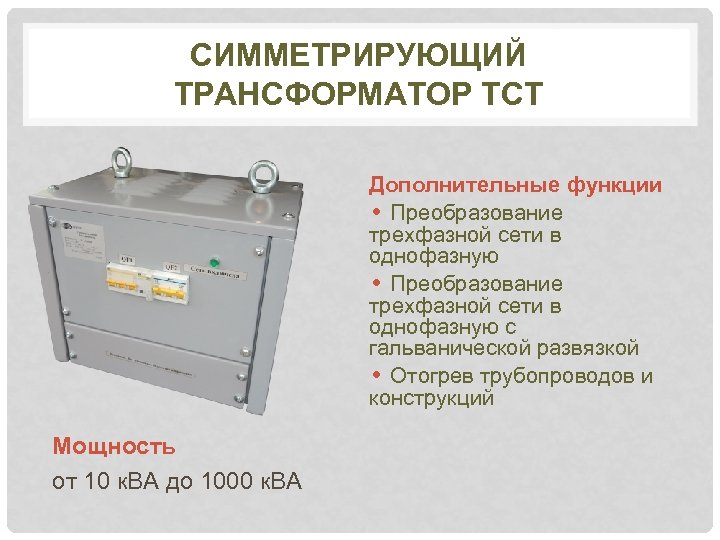 СИММЕТРИРУЮЩИЙ ТРАНСФОРМАТОР ТСТ Дополнительные функции • Преобразование трехфазной сети в однофазную с гальванической развязкой