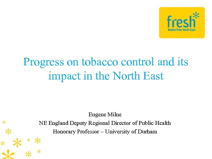 Progress on tobacco control and its impact in the North East Eugene Milne NE