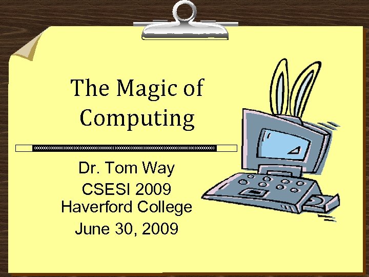The Magic of Computing 00000001000010010000001100000001000001000000100100001 Dr. Tom Way CSESI 2009 Haverford College June 30,