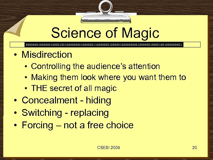 Science of Magic 00000001000010010000001100000001000001000000100100001 • Misdirection • Controlling the audience’s attention • Making them