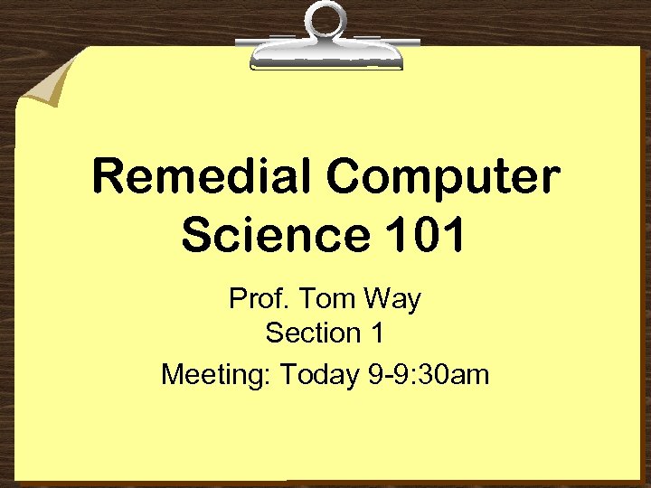 Remedial Computer Science 101 Prof. Tom Way Section 1 Meeting: Today 9 -9: 30