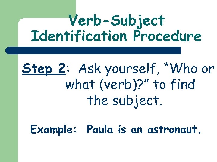 Verb-Subject Identification Procedure Step 2: Ask yourself, “Who or what (verb)? ” to find