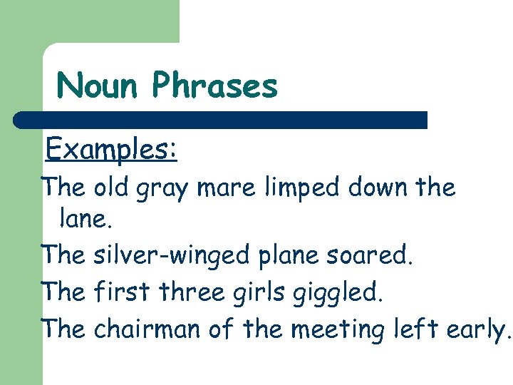 Noun Phrases Examples: The old gray mare limped down the lane. The silver-winged plane