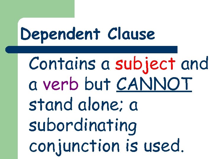 Dependent Clause Contains a subject and a verb but CANNOT stand alone; a subordinating