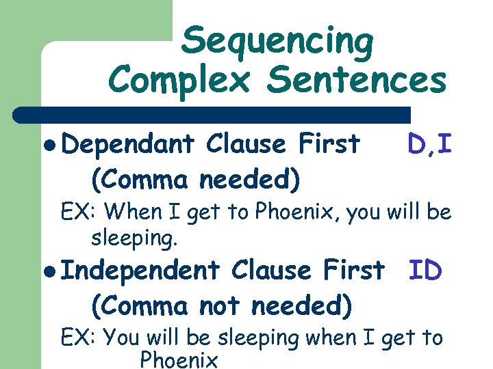 Sequencing Complex Sentences l Dependant Clause First (Comma needed) D, I EX: When I