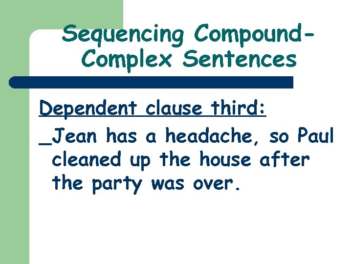 Sequencing Compound. Complex Sentences Dependent clause third: Jean has a headache, so Paul cleaned