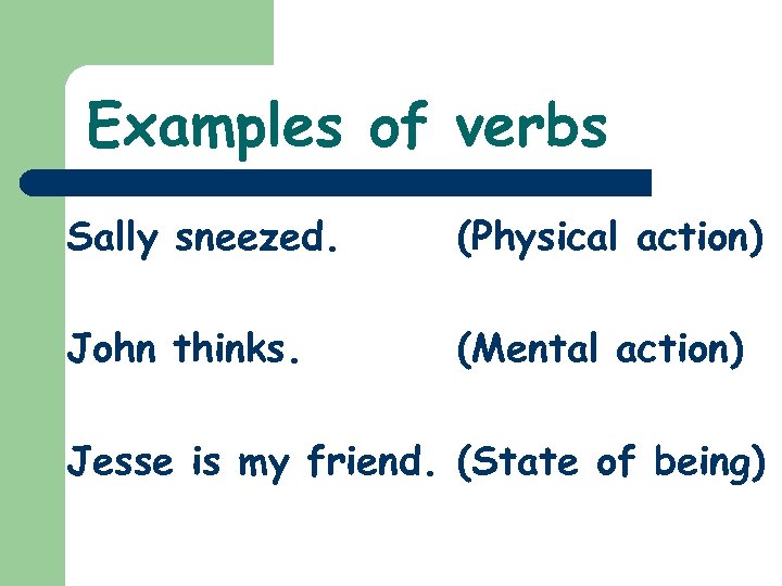 Examples of verbs Sally sneezed. (Physical action) John thinks. (Mental action) Jesse is my