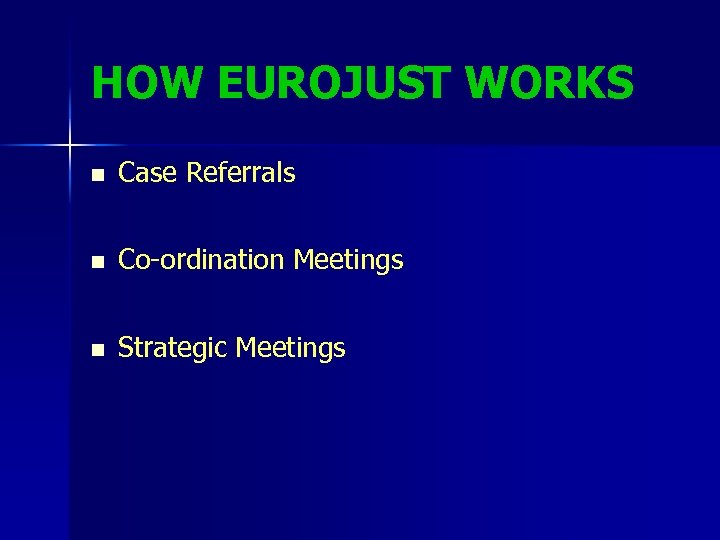 HOW EUROJUST WORKS n Case Referrals n Co-ordination Meetings n Strategic Meetings 