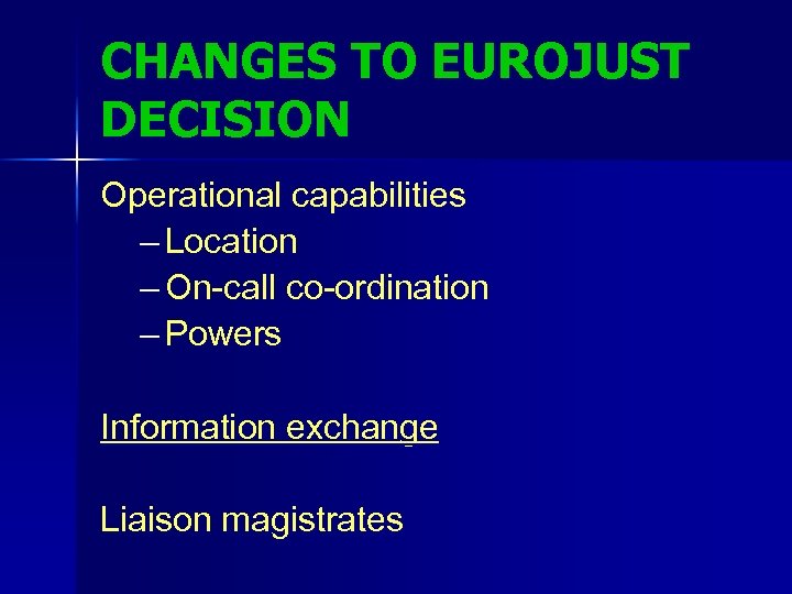 CHANGES TO EUROJUST DECISION Operational capabilities – Location – On-call co-ordination – Powers Information
