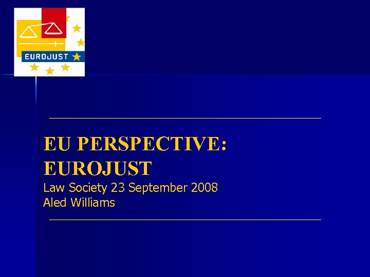 EU PERSPECTIVE: EUROJUST Law Society 23 September 2008 Aled Williams 