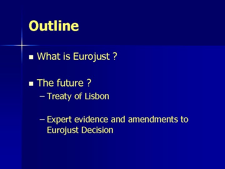 Outline n What is Eurojust ? n The future ? – Treaty of Lisbon