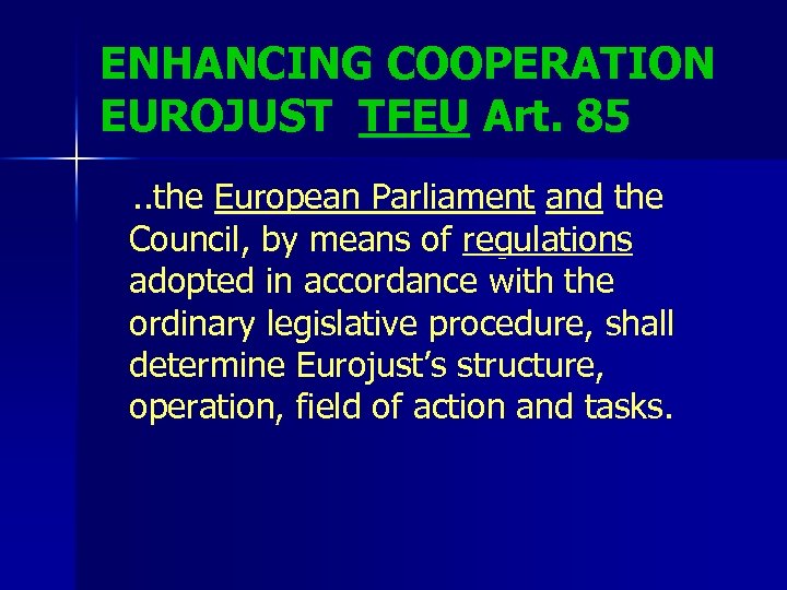 ENHANCING COOPERATION EUROJUST TFEU Art. 85. . the European Parliament and the Council, by