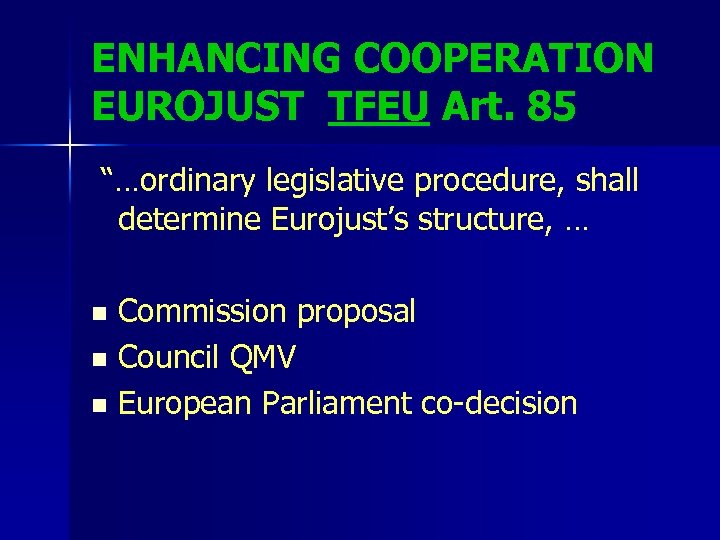 ENHANCING COOPERATION EUROJUST TFEU Art. 85 “…ordinary legislative procedure, shall determine Eurojust’s structure, …