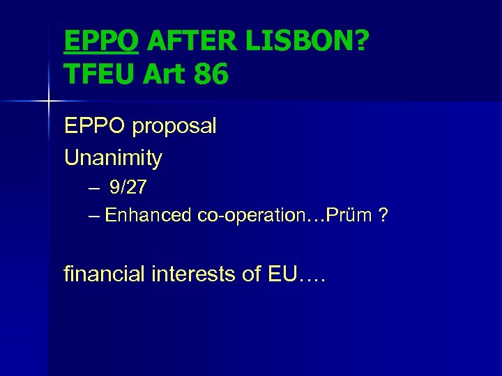 EPPO AFTER LISBON? TFEU Art 86 EPPO proposal Unanimity – 9/27 – Enhanced co-operation…Prüm
