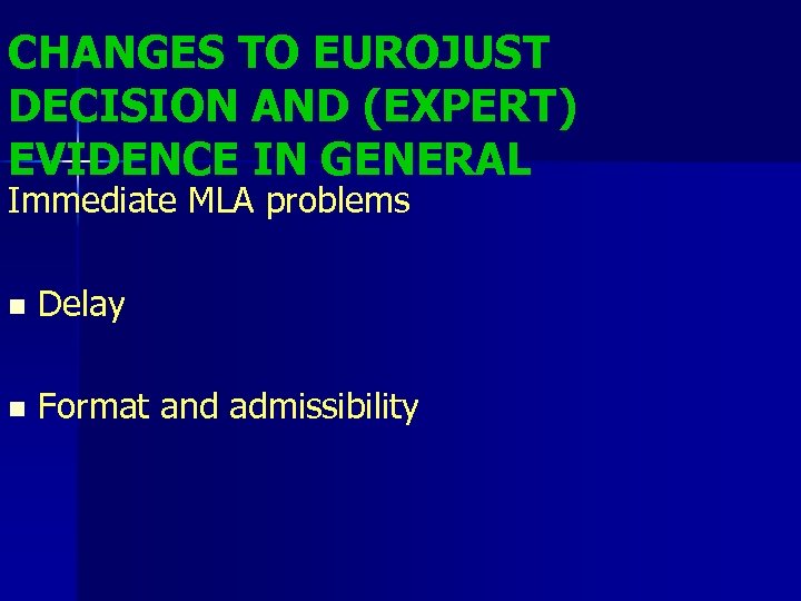 CHANGES TO EUROJUST DECISION AND (EXPERT) EVIDENCE IN GENERAL Immediate MLA problems n Delay