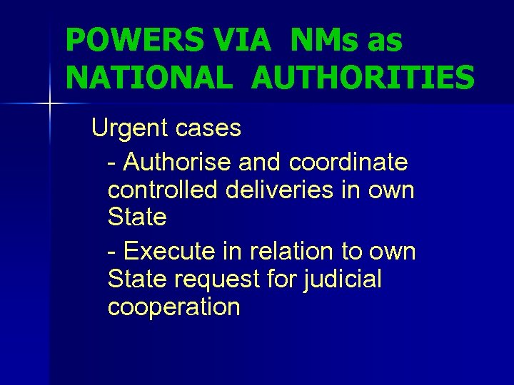 POWERS VIA NMs as NATIONAL AUTHORITIES Urgent cases - Authorise and coordinate controlled deliveries