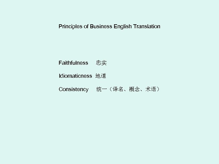 Principles of Business English Translation Faithfulness 忠实 Idiomaticness 地道 Consistency 统一（译名、概念、术语） 