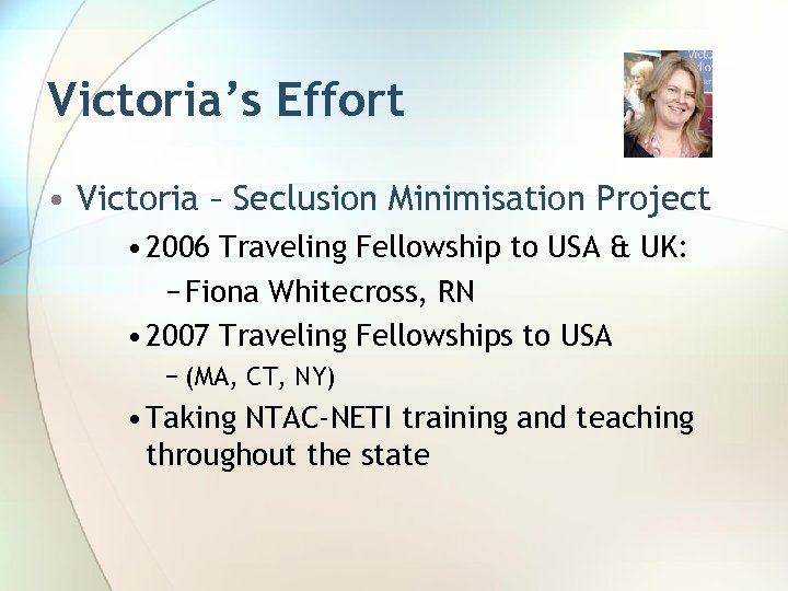 Victoria’s Effort • Victoria – Seclusion Minimisation Project • 2006 Traveling Fellowship to USA