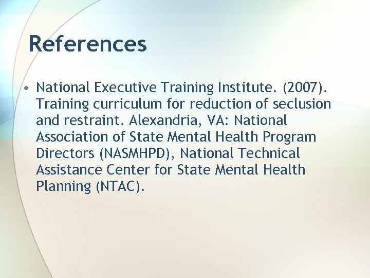 References • National Executive Training Institute. (2007). Training curriculum for reduction of seclusion and