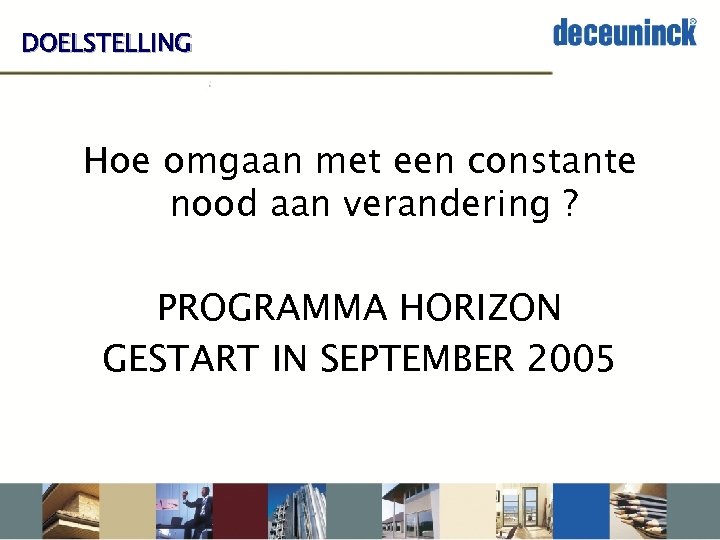 DOELSTELLING Hoe omgaan met een constante nood aan verandering ? PROGRAMMA HORIZON GESTART IN