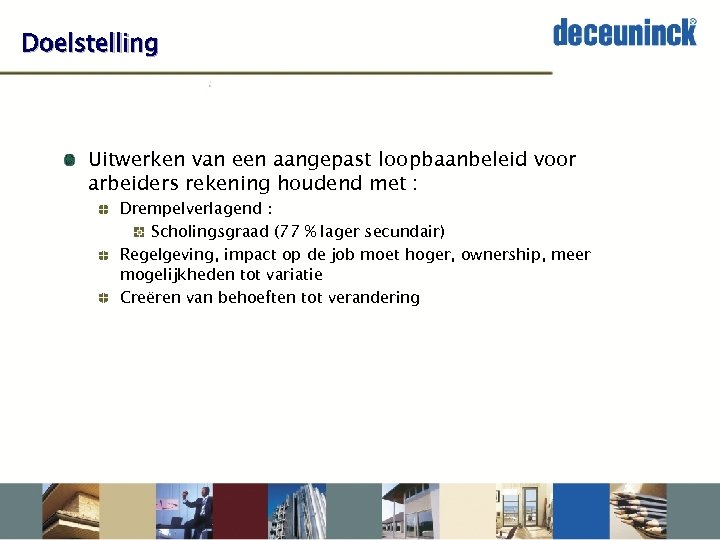 Doelstelling Uitwerken van een aangepast loopbaanbeleid voor arbeiders rekening houdend met : Drempelverlagend :