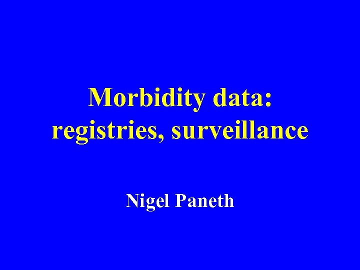 Morbidity data: registries, surveillance Nigel Paneth 