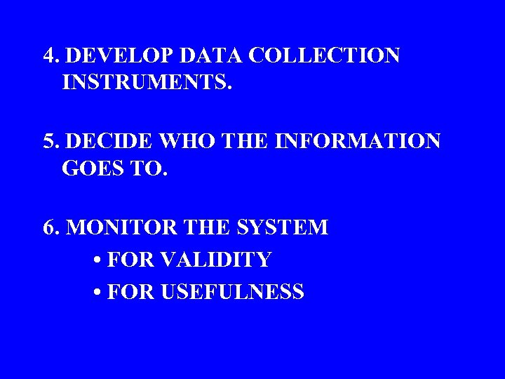 4. DEVELOP DATA COLLECTION INSTRUMENTS. 5. DECIDE WHO THE INFORMATION GOES TO. 6. MONITOR