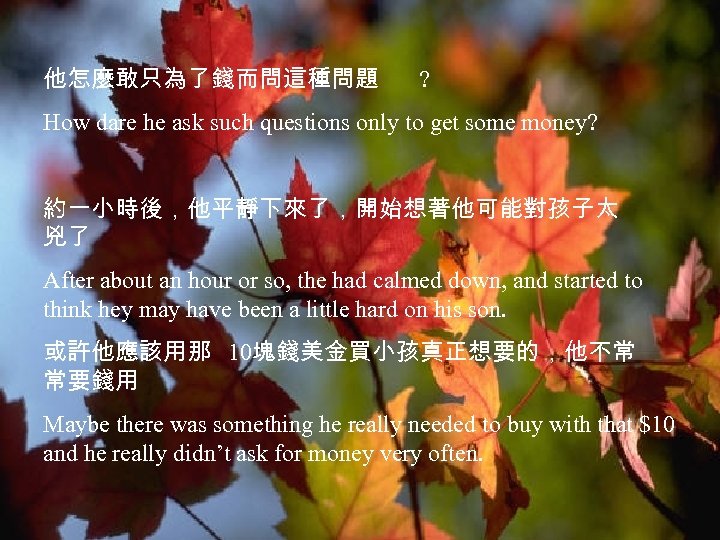 他怎麼敢只為了錢而問這種問題 ? How dare he ask such questions only to get some money? 約一小時後，他平靜下來了，開始想著他可能對孩子太