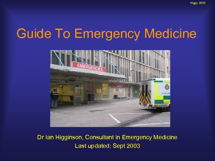Higgi, 2003 Guide To Emergency Medicine Dr Ian Higginson, Consultant in Emergency Medicine Last