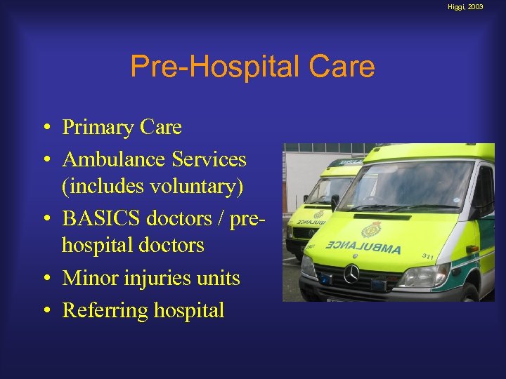 Higgi, 2003 Pre-Hospital Care • Primary Care • Ambulance Services (includes voluntary) • BASICS