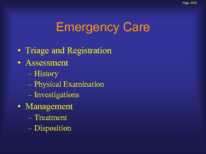 Higgi, 2003 Emergency Care • Triage and Registration • Assessment – History – Physical