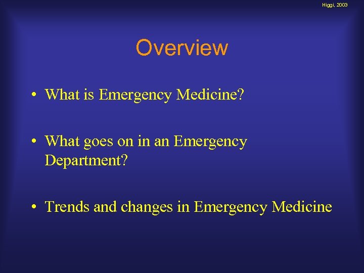 Higgi, 2003 Overview • What is Emergency Medicine? • What goes on in an